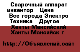 Сварочный аппарат инвентор › Цена ­ 500 - Все города Электро-Техника » Другое   . Ханты-Мансийский,Ханты-Мансийск г.